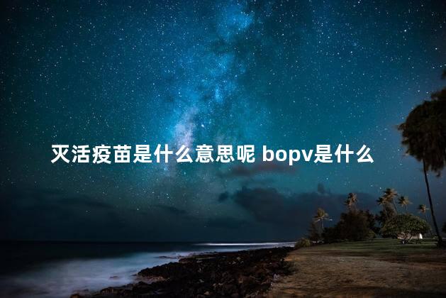 灭活疫苗是什么意思呢 bopv是什么疫苗